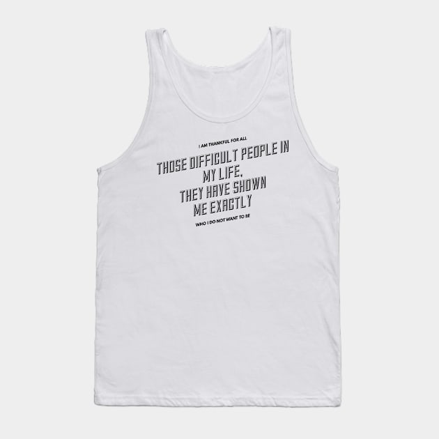 I am thankful for all the difficult people in my life they have shown me exactly who I do not want to be Tank Top by GMAT